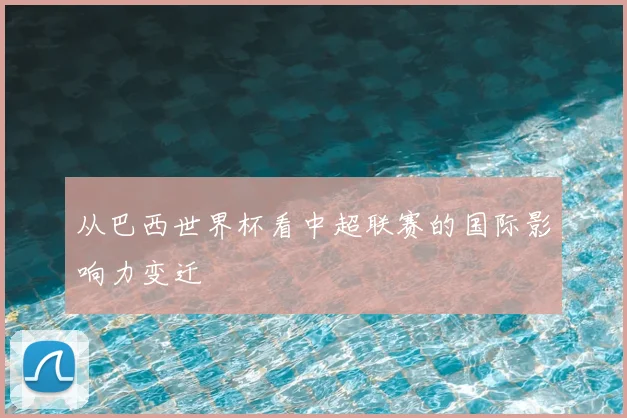 从巴西世界杯看中超联赛的国际影响力变迁