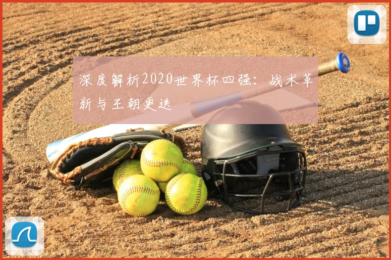 深度解析2020世界杯四强：战术革新与王朝更迭