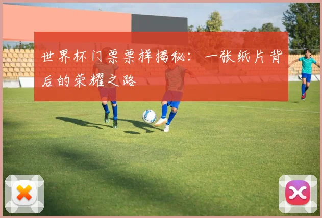 世界杯门票票样揭秘:一张纸片背后的荣耀之路
