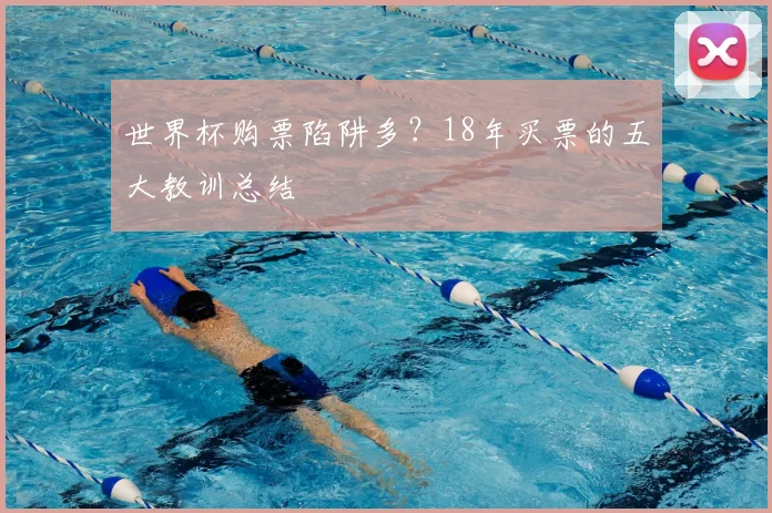 世界杯购票陷阱多？18年买票的五大教训总结