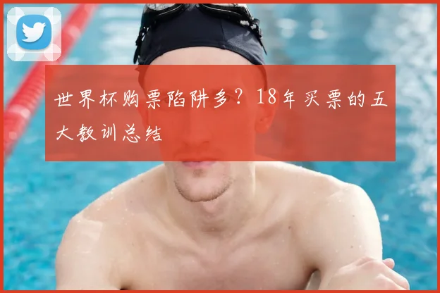世界杯购票陷阱多？18年买票的五大教训总结