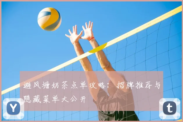 避风塘奶茶点单攻略：招牌推荐与隐藏菜单大公开