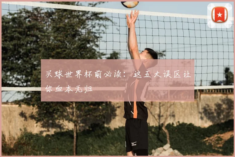 买球世界杯前必读：这五大误区让你血本无归