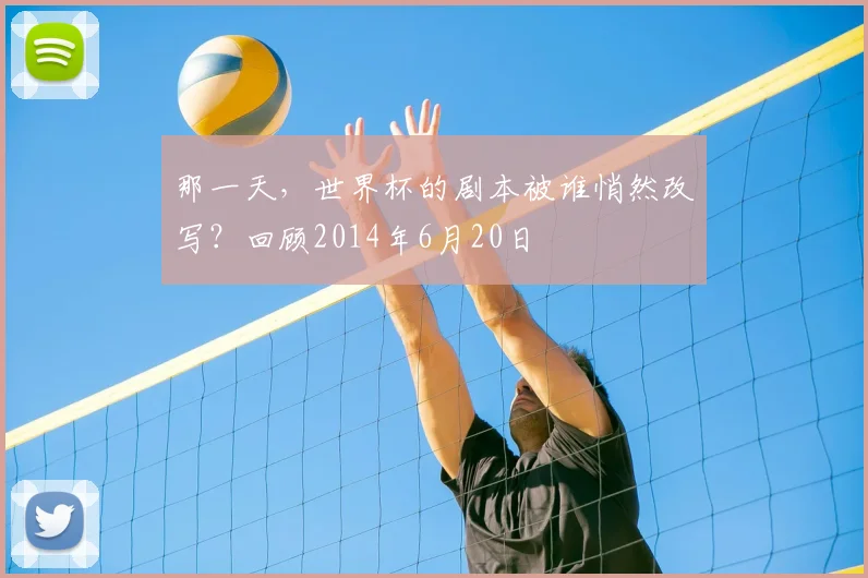 那一天，世界杯的剧本被谁悄然改写？回顾2014年6月20日