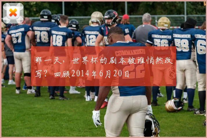 那一天，世界杯的剧本被谁悄然改写？回顾2014年6月20日