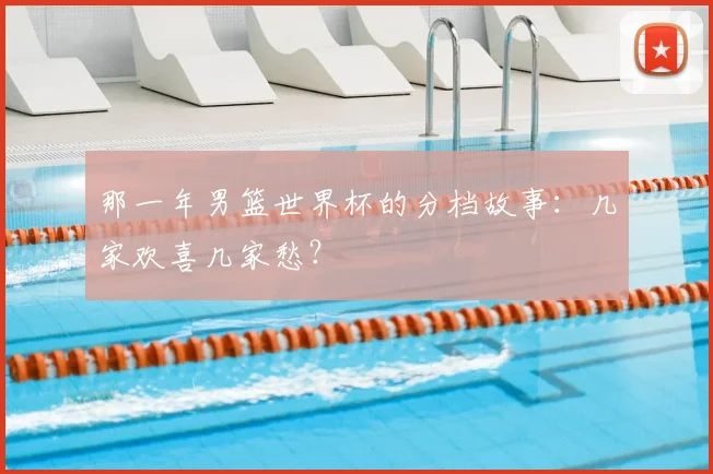 那一年男篮世界杯的分档故事：几家欢喜几家愁？