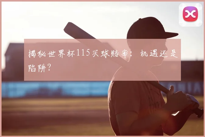 揭秘世界杯115买球赔率：机遇还是陷阱？