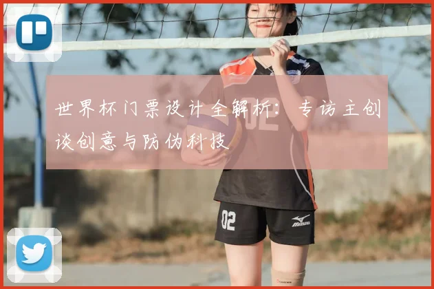 世界杯门票设计全解析:专访主创谈创意与防伪科技