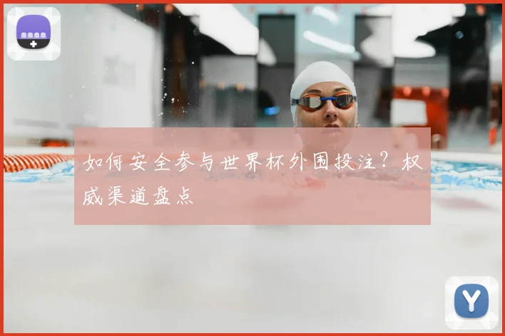 如何安全参与世界杯外围投注？权威渠道盘点