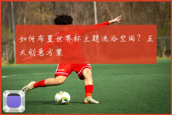 如何布置世界杯主题洗浴空间？五大创意方案