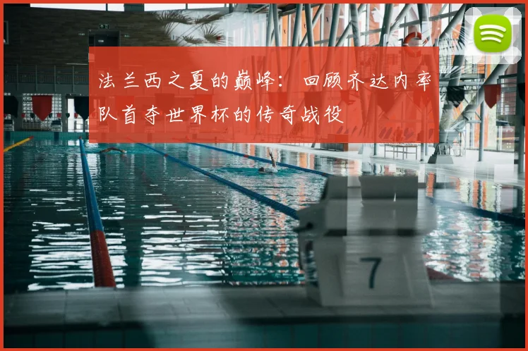 法兰西之夏的巅峰：回顾齐达内率队首夺世界杯的传奇战役