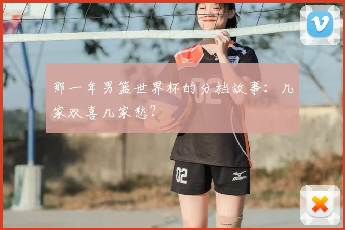 那一年男篮世界杯的分档故事：几家欢喜几家愁？