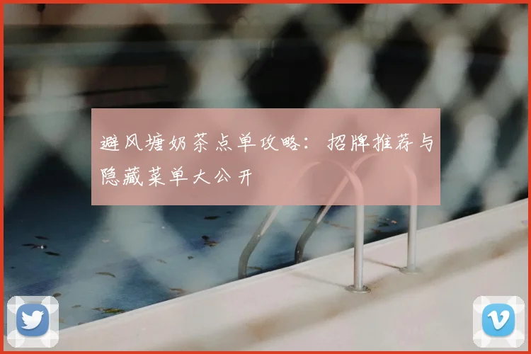 避风塘奶茶点单攻略：招牌推荐与隐藏菜单大公开