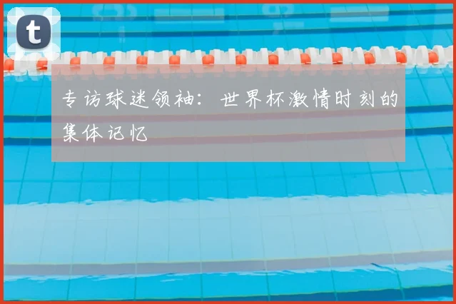 专访球迷领袖:世界杯激情时刻的集体记忆