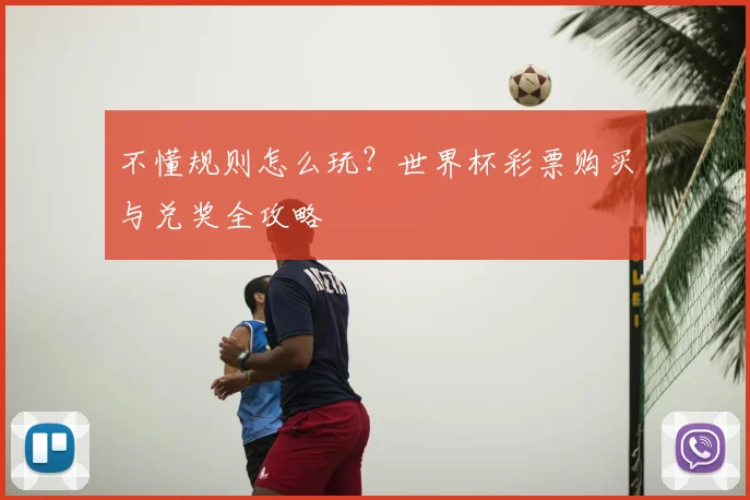 不懂规则怎么玩？世界杯彩票购买与兑奖全攻略