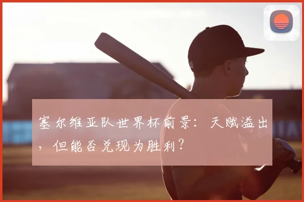 塞尔维亚队世界杯前景:天赋溢出,但能否兑现为胜利?