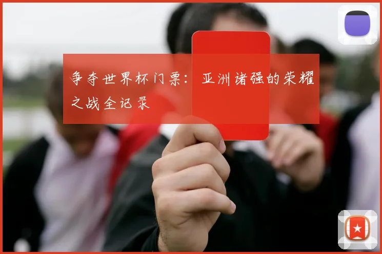 争夺世界杯门票：亚洲诸强的荣耀之战全记录