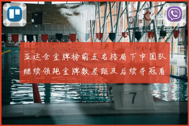 亚运会金牌榜前五名格局下中国队继续领跑金牌数差距及后续夺冠看点