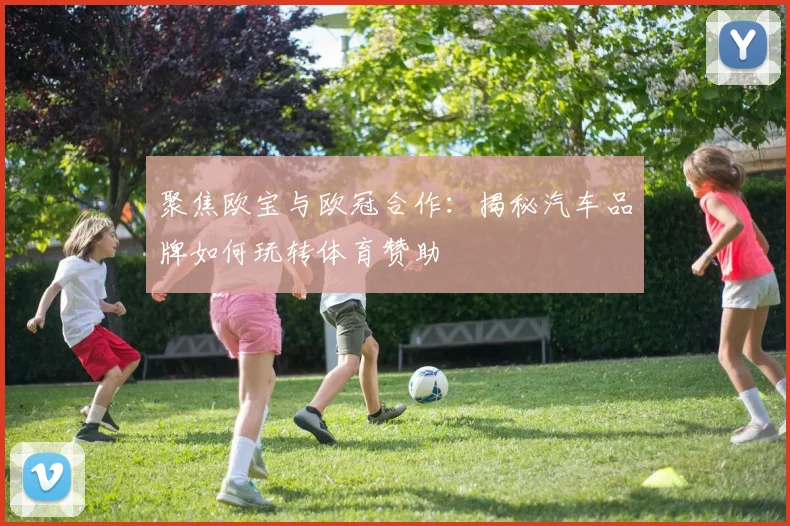 聚焦欧宝与欧冠合作：揭秘汽车品牌如何玩转体育赞助