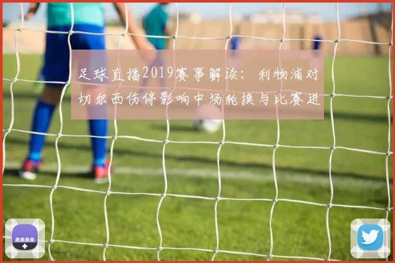 足球直播2019赛事解读：利物浦对切尔西伤停影响中场轮换与比赛进程