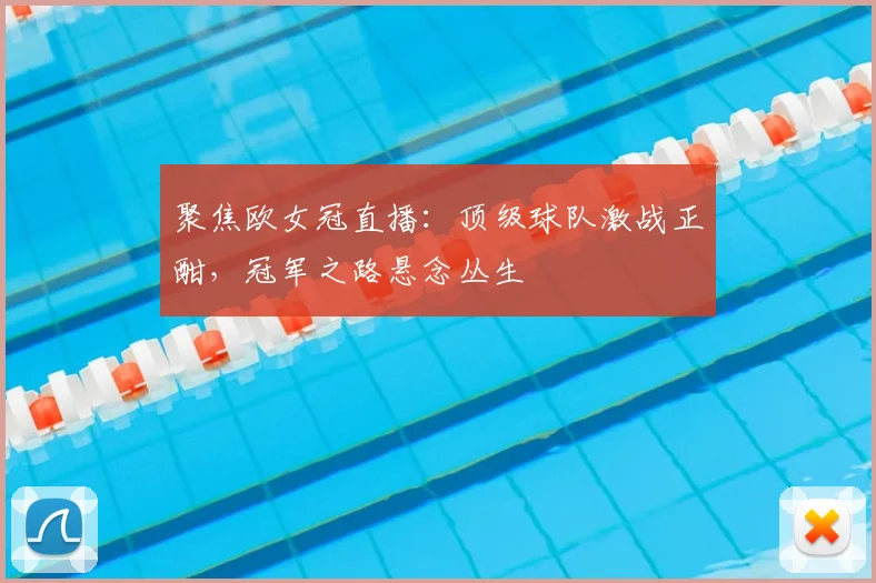 聚焦欧女冠直播：顶级球队激战正酣，冠军之路悬念丛生