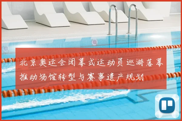 北京奥运会闭幕式运动员巡游落幕推动场馆转型与赛事遗产规划