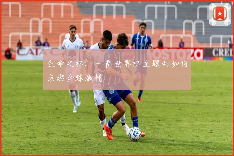 生命之杯：一首世界杯主题曲如何点燃全球激情